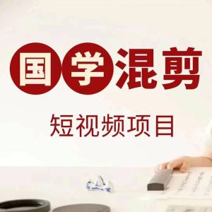 国学短视频混剪项目,快速涨粉、视频号分成、日入300+,抖音快手小红书-吉井万事屋资源网