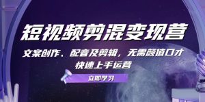 短视频剪混变现营:文案创作、配音及剪辑,无需颜值口才,快速上手运营-吉井万事屋资源网