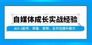 自媒体成长实战经验，从0-1起号、获客、变现，全方位提升能力-吉井万事屋资源网