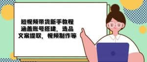 短视频带货新手教程:涵盖账号搭建,选品,文案提取,视频制作等-吉井万事屋资源网