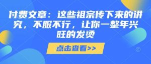 付费文章:这些祖宗传下来的讲究,不服不行,让你一整年兴旺的发烫!(全文收藏)-吉井万事屋资源网