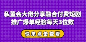 私董会大佬分享融合付费短剧推广爆单经验每天3位数-吉井万事屋资源网