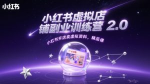 小红书虚拟店铺副业训练营2.0,小红书开店卖虚拟资料,精品课-吉井万事屋资源网
