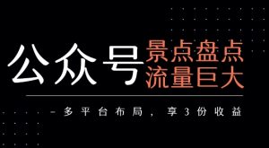 公众号流量主-景点盘点 流量巨大 多平台布局享3份收益-吉井万事屋资源网