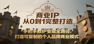 商业IP从0到1完整打造，手把手教IP变现全路径，打造可复制的个人品牌商业模式-吉井万事屋资源网