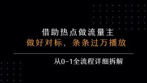 借力热点，乘顺风车玩流量主，条条过万播放， 每月收益5k+，从0-1全流程详细拆解-吉井万事屋资源网