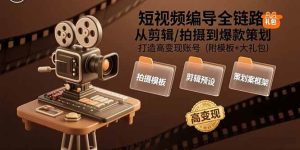 短视频编导全链路：从剪辑/拍摄到爆款策划,打造高变现账号(附模板+大礼包)-吉井万事屋资源网