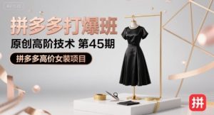 拼多多打爆班原创高阶技术第45期，拼多多高价女装项目-吉井万事屋资源网